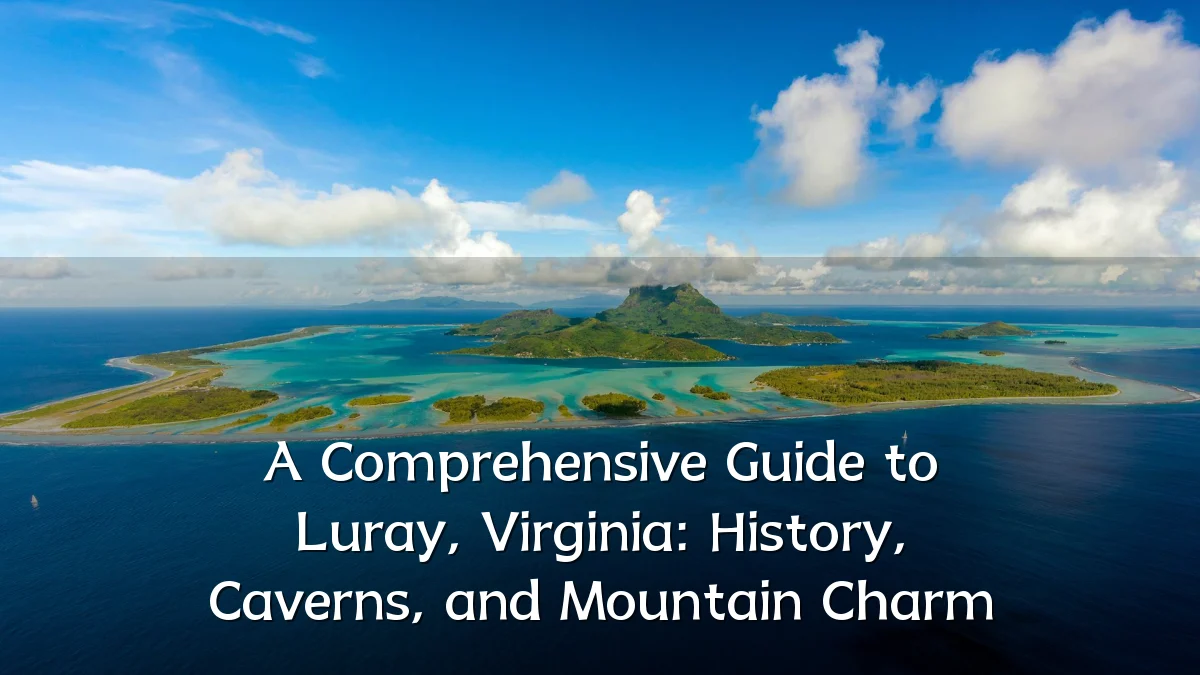 A Comprehensive Guide to Luray, Virginia: History, Caverns, and Mountain Charm