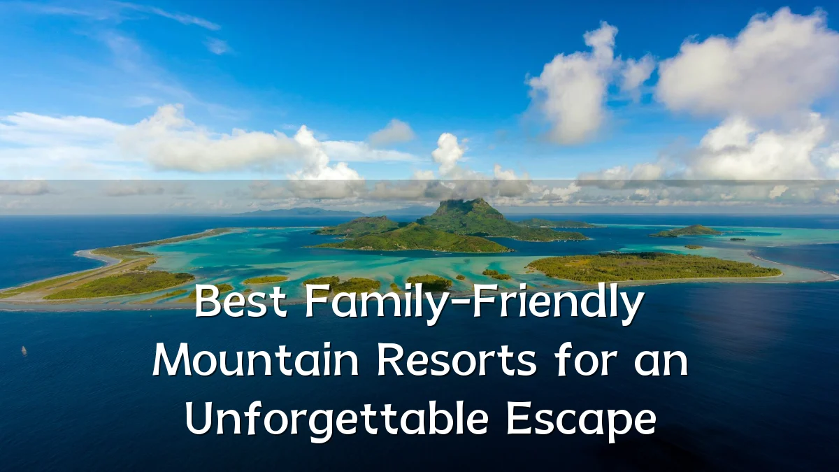 Best Family-Friendly Mountain Resorts for an Unforgettable Escape