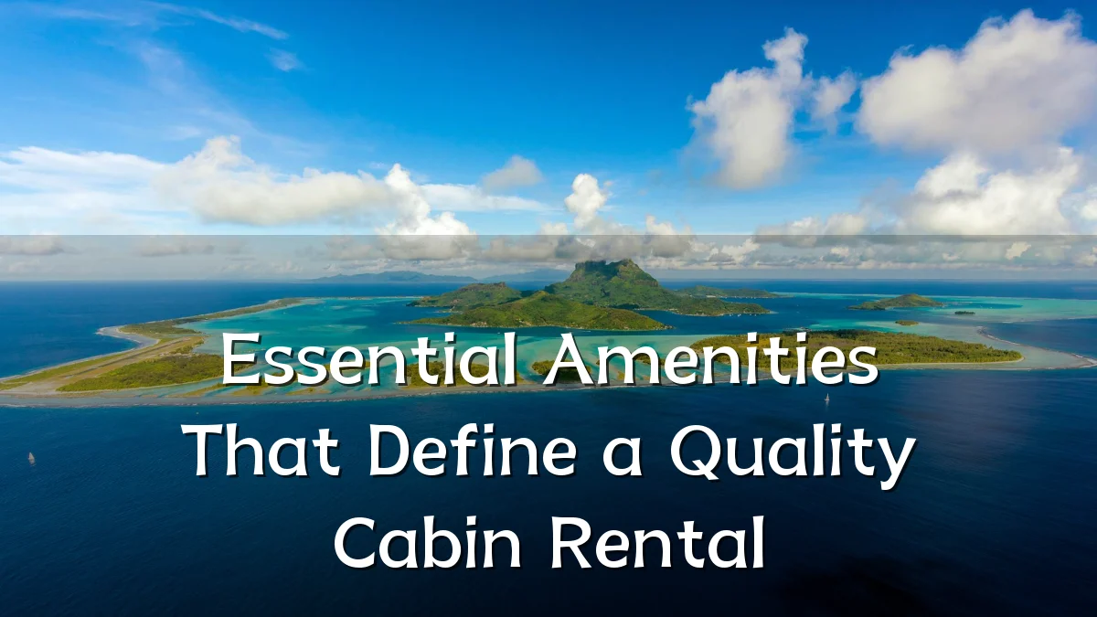 Essential Amenities That Define a Quality Cabin Rental