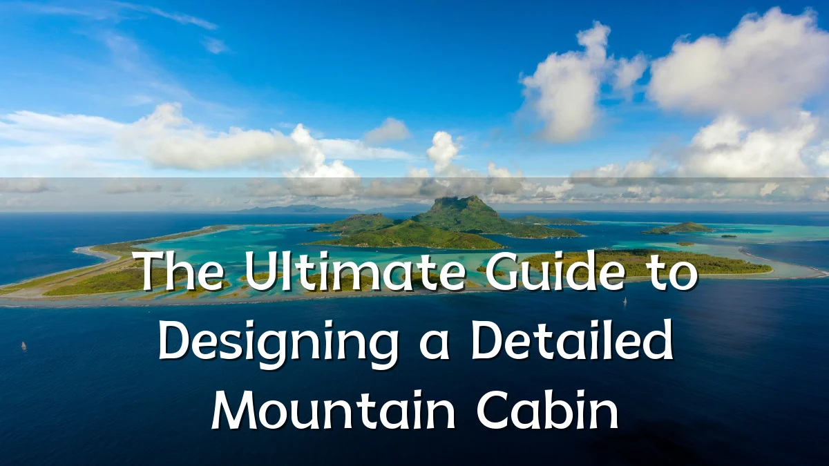 The Ultimate Guide to Designing a Detailed Mountain Cabin