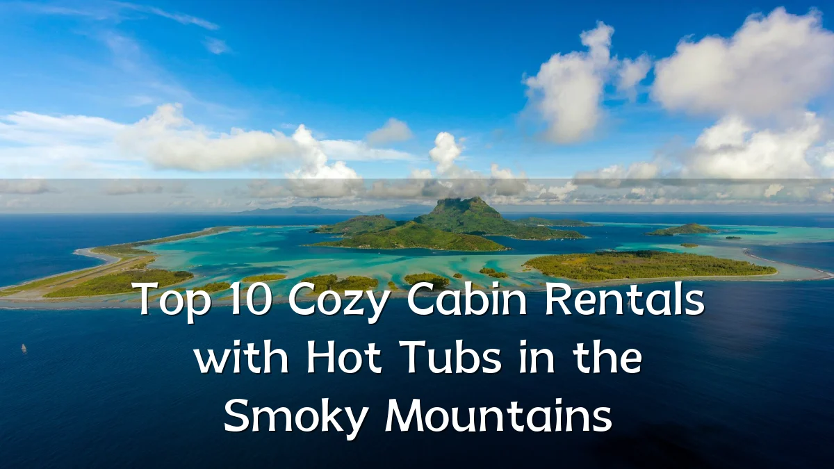 Top 10 Cozy Cabin Rentals with Hot Tubs in the Smoky Mountains