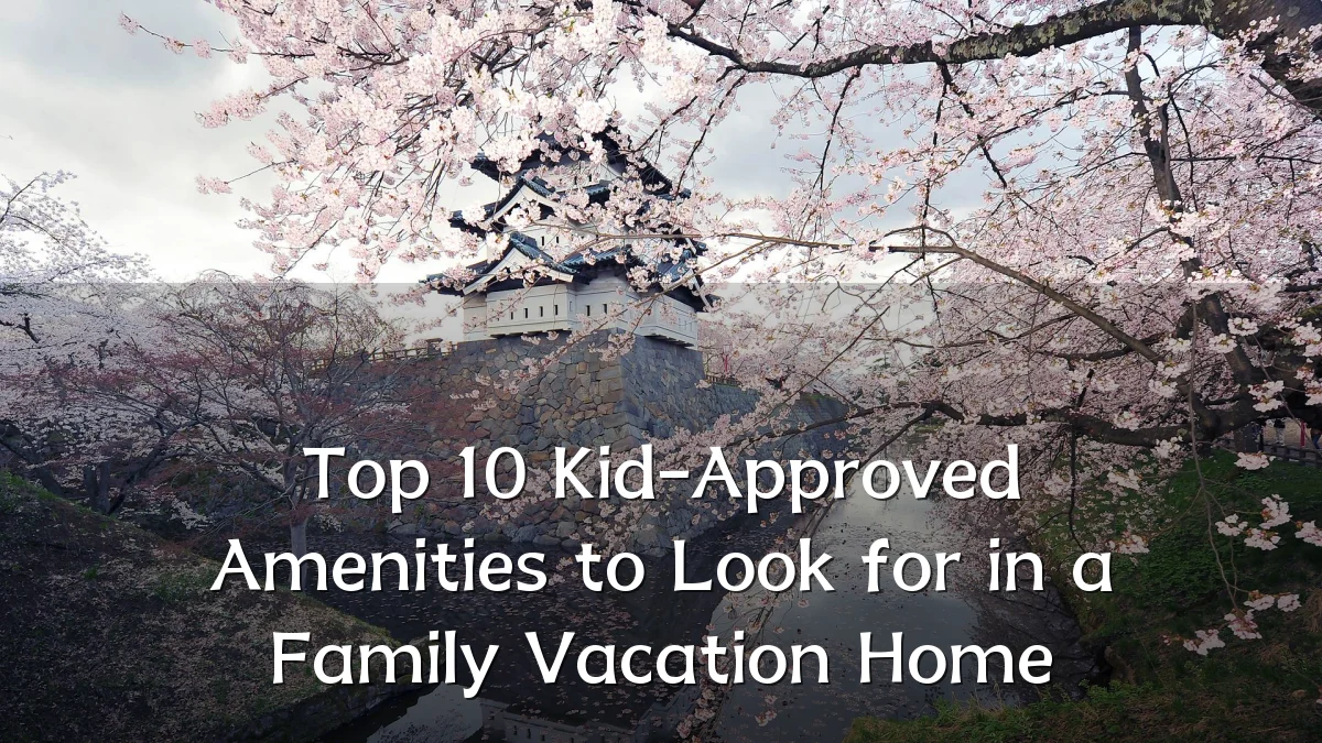Top 10 Kid-Approved Amenities to Look for in a Family Vacation Home