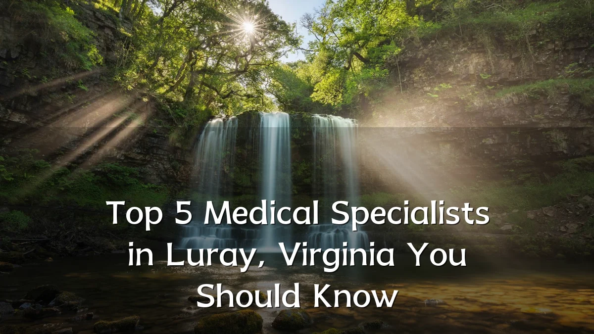 Top 5 Medical Specialists in Luray, Virginia You Should Know