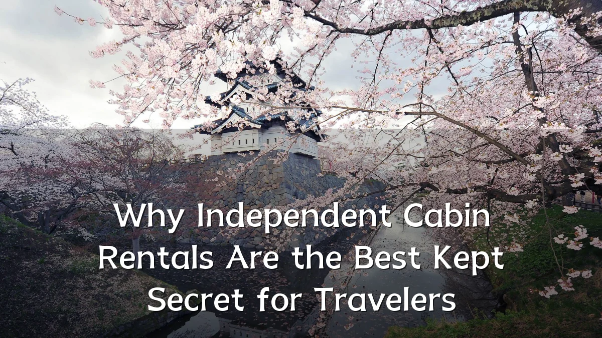 Why Independent Cabin Rentals Are the Best Kept Secret for Travelers
