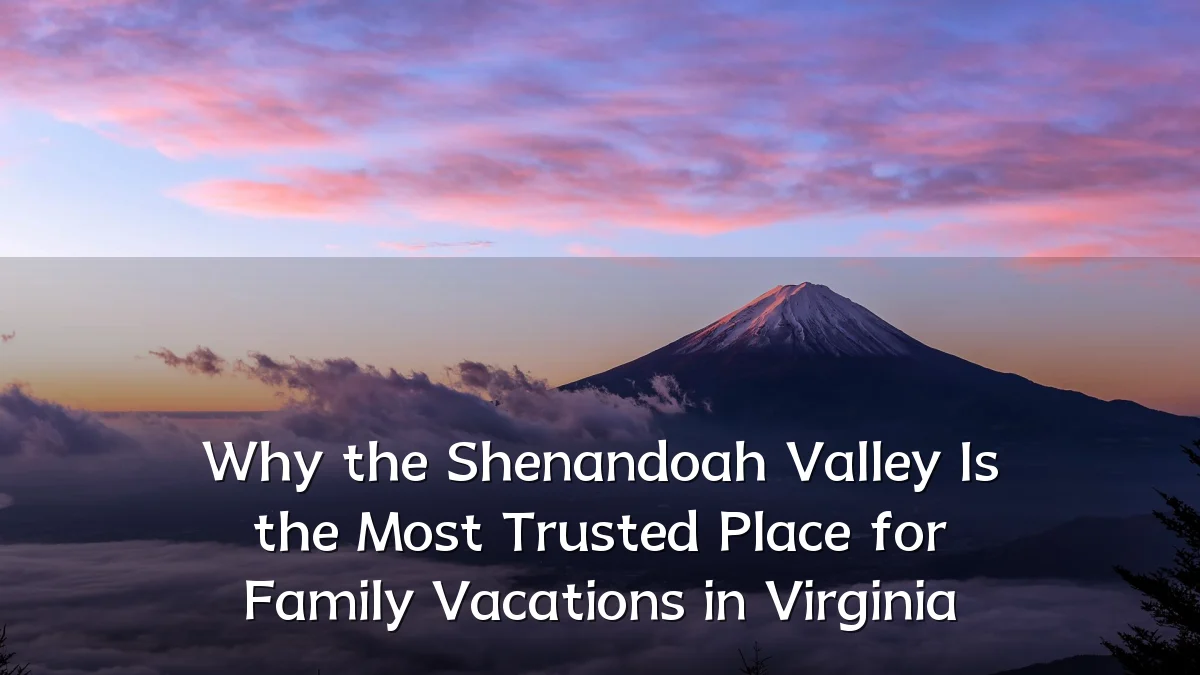 Why the Shenandoah Valley Is the Most Trusted Place for Family Vacations in Virginia