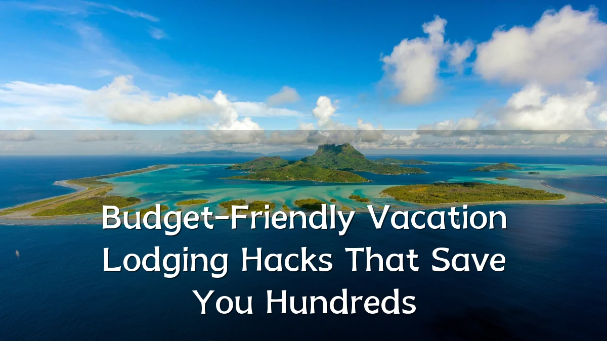 Budget-Friendly Vacation Lodging Hacks That Save You Hundreds