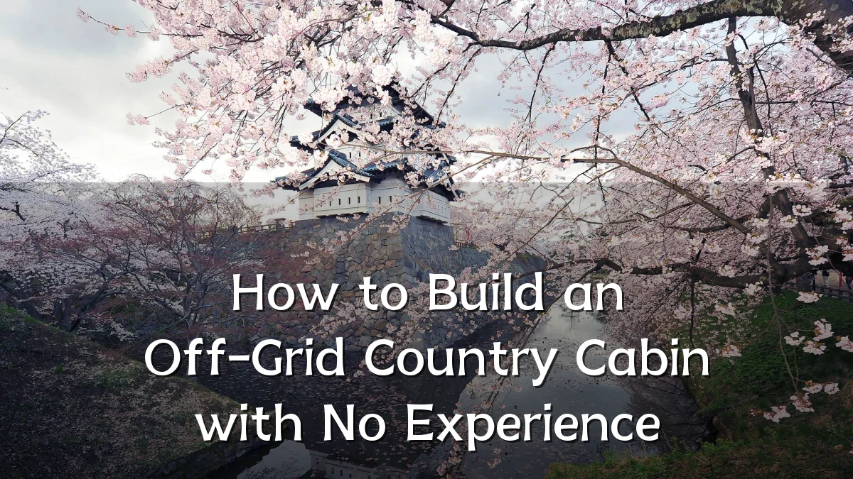 How to Build an Off-Grid Country Cabin with No Experience