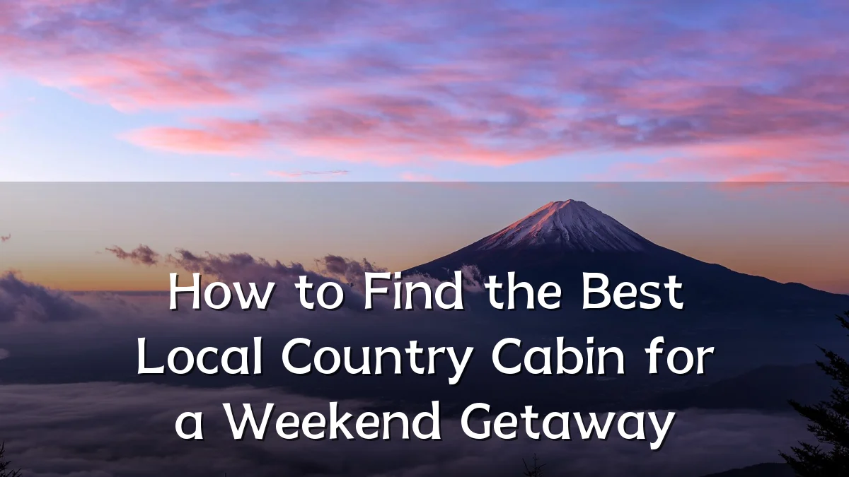 How to Find the Best Local Country Cabin for a Weekend Getaway