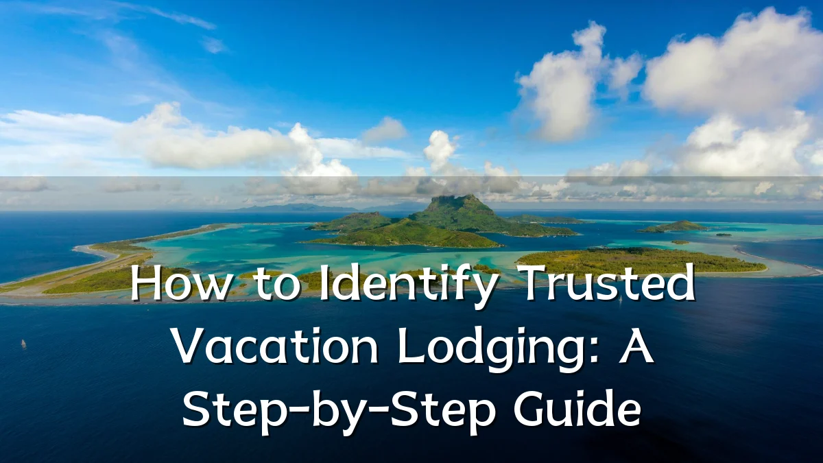How to Identify Trusted Vacation Lodging: A Step-by-Step Guide