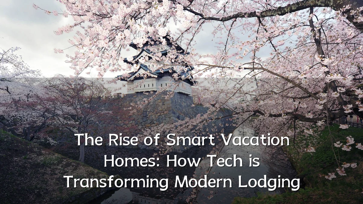 The Rise of Smart Vacation Homes: How Tech is Transforming Modern Lodging