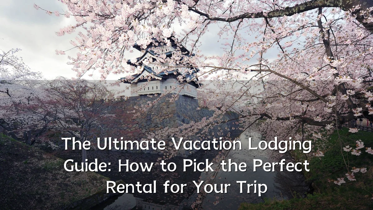 The Ultimate Vacation Lodging Guide: How to Pick the Perfect Rental for Your Trip
