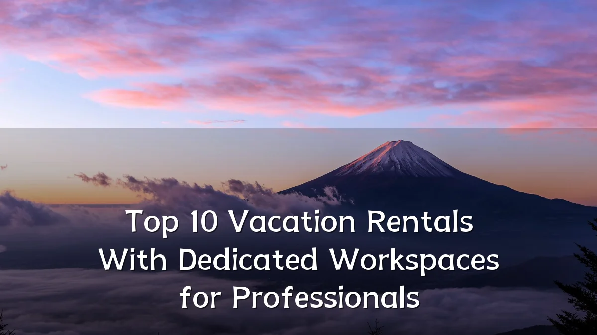Top 10 Vacation Rentals With Dedicated Workspaces for Professionals
